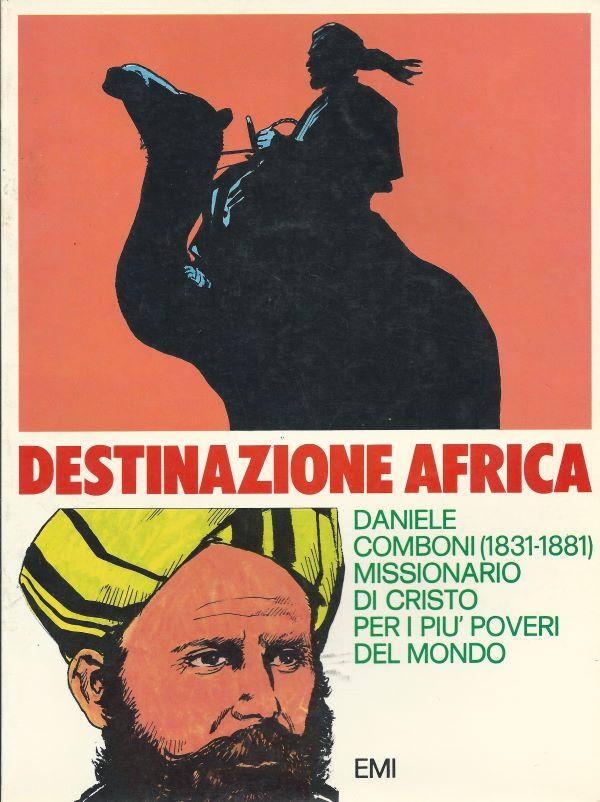 Destinazione Africa : Daniele Comboni (1831-1881) missionario di Cristo per i piu' poveri del mondo 