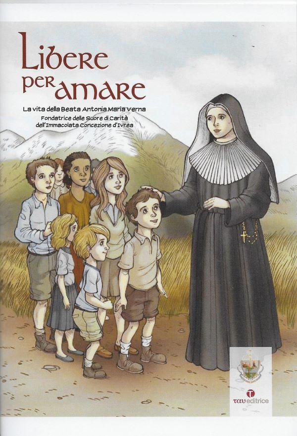 Libere per amare, la vita della Beata Antonia Maria Verna, fondatrice delle suore di carità dell'Immacolata Concezione d'Ivrea