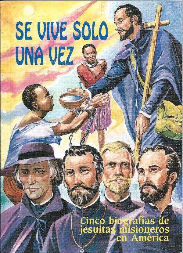 Se vive solo una vez, cinco biografias de jesuitas misioneros en America